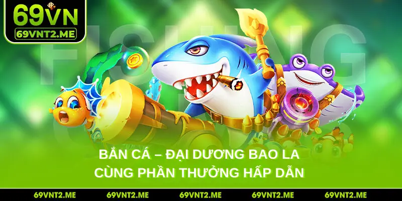 Bắn cá - Đại dương bao la cùng phần thưởng hấp dẫn 