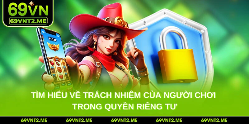 Tìm hiểu về trách nhiệm của người chơi trong quyền riêng tư